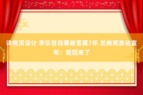 详情页设计 李玖哲自曝被雪藏7年 发微博激动宣布：我回来了