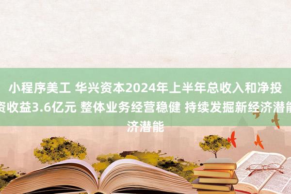 小程序美工 华兴资本2024年上半年总收入和净投资收益3.6亿元 整体业务经营稳健 持续发掘新经济潜能